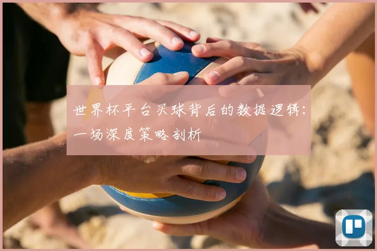 世界杯平台买球背后的数据逻辑:一场深度策略剖析