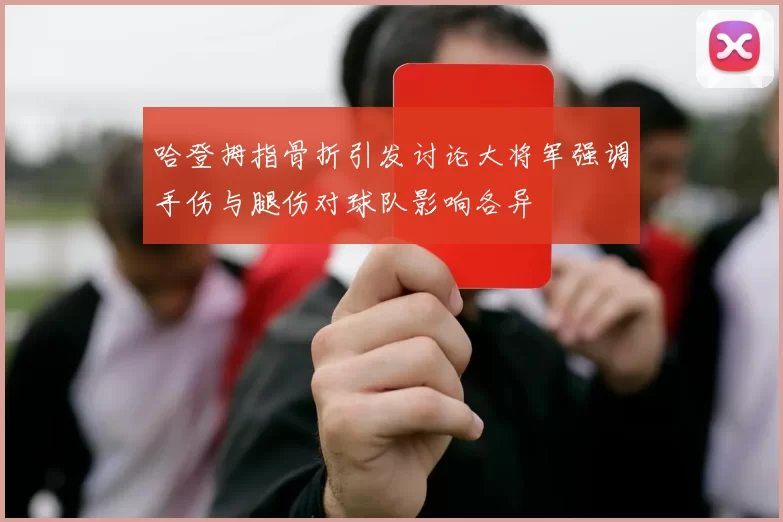 哈登拇指骨折引发讨论大将军强调手伤与腿伤对球队影响各异