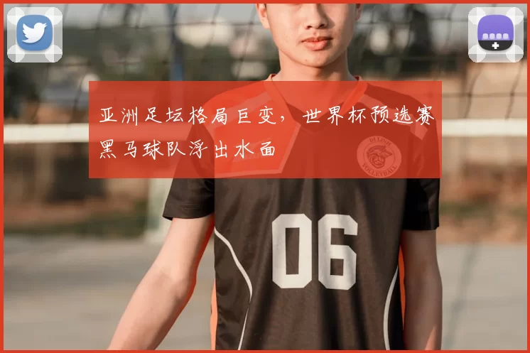 亚洲足坛格局巨变，世界杯预选赛黑马球队浮出水面