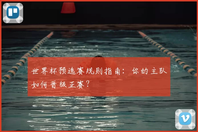 世界杯预选赛规则指南:你的主队如何晋级正赛?