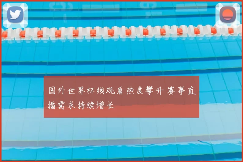 国外世界杯线观看热度攀升 赛事直播需求持续增长