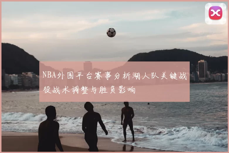 NBA外围平台赛事分析湖人队关键战役战术调整与胜负影响
