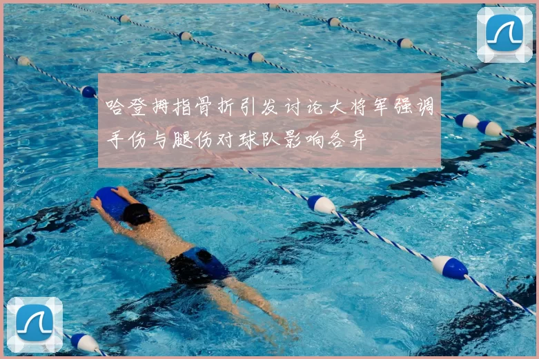 哈登拇指骨折引发讨论大将军强调手伤与腿伤对球队影响各异
