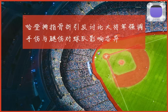 哈登拇指骨折引发讨论大将军强调手伤与腿伤对球队影响各异