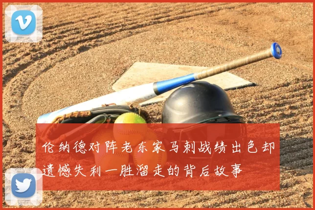 伦纳德对阵老东家马刺战绩出色却遗憾失利一胜溜走的背后故事