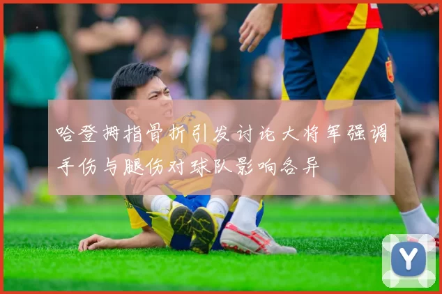 哈登拇指骨折引发讨论大将军强调手伤与腿伤对球队影响各异