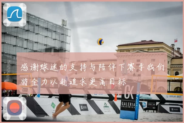 感谢球迷的支持与陪伴下赛季我们将全力以赴追求更高目标