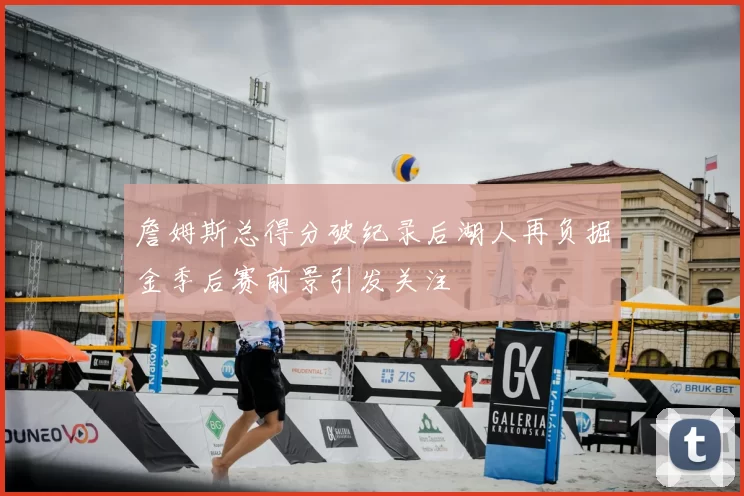詹姆斯总得分破纪录后湖人再负掘金季后赛前景引发关注