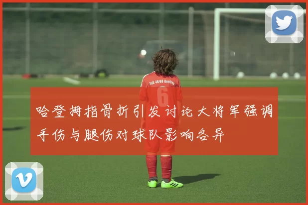哈登拇指骨折引发讨论大将军强调手伤与腿伤对球队影响各异