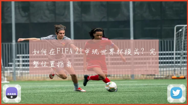 如何在FIFA 21中玩世界杯模式？完整位置指南