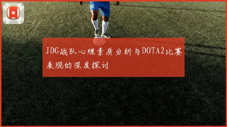 JDG战队心理素质分析与DOTA2比赛表现的深度探讨