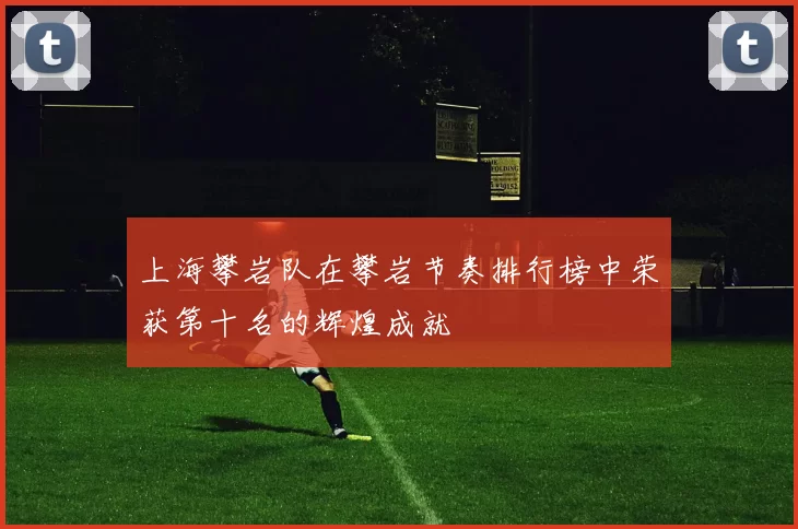 上海攀岩队在攀岩节奏排行榜中荣获第十名的辉煌成就