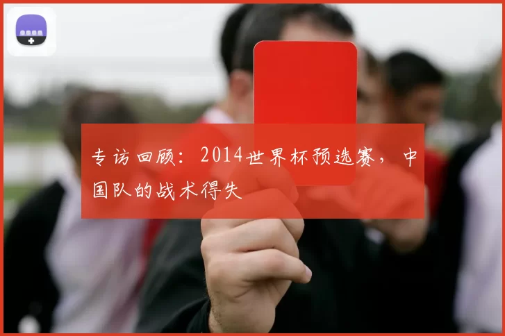 专访回顾:2014世界杯预选赛,中国队的战术得失