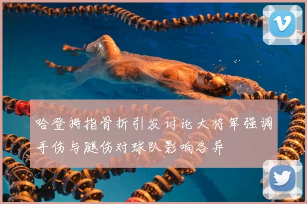 哈登拇指骨折引发讨论大将军强调手伤与腿伤对球队影响各异