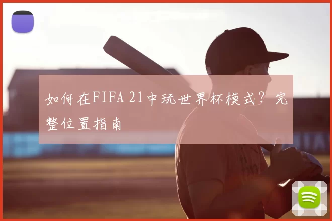 如何在FIFA 21中玩世界杯模式？完整位置指南
