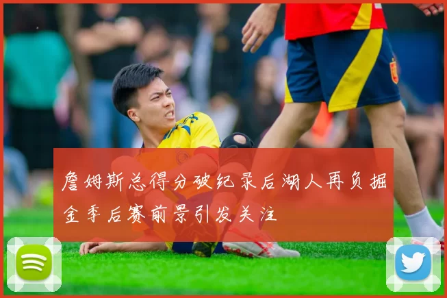 詹姆斯总得分破纪录后湖人再负掘金季后赛前景引发关注