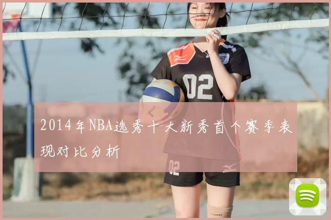 2014年NBA选秀十大新秀首个赛季表现对比分析