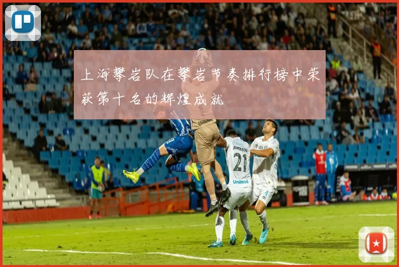 上海攀岩队在攀岩节奏排行榜中荣获第十名的辉煌成就