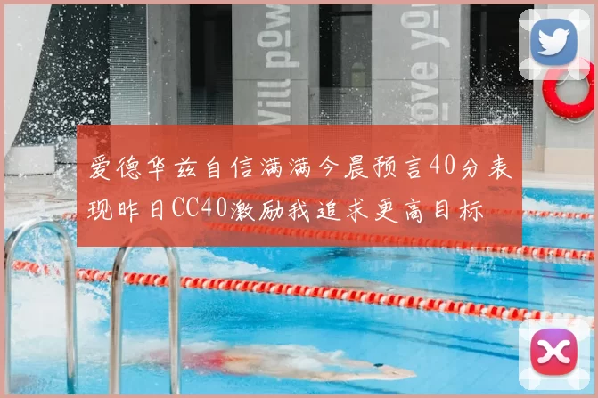 爱德华兹自信满满今晨预言40分表现昨日CC40激励我追求更高目标