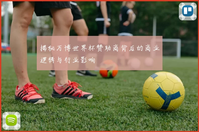 揭秘万博世界杯赞助商背后的商业逻辑与行业影响