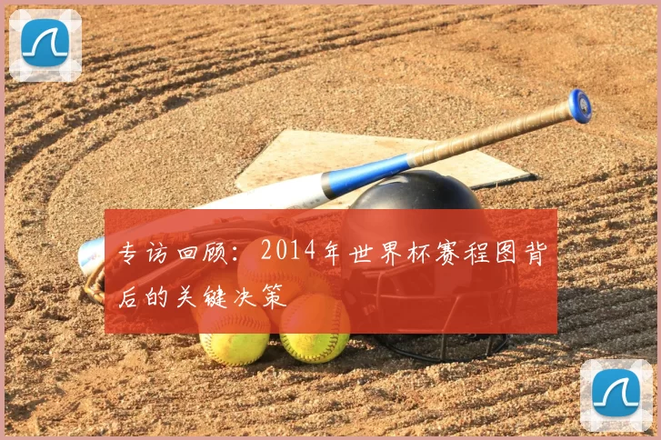 专访回顾：2014年世界杯赛程图背后的关键决策