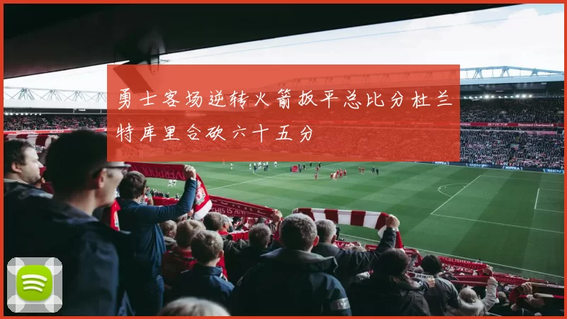 勇士客场逆转火箭扳平总比分杜兰特库里合砍六十五分