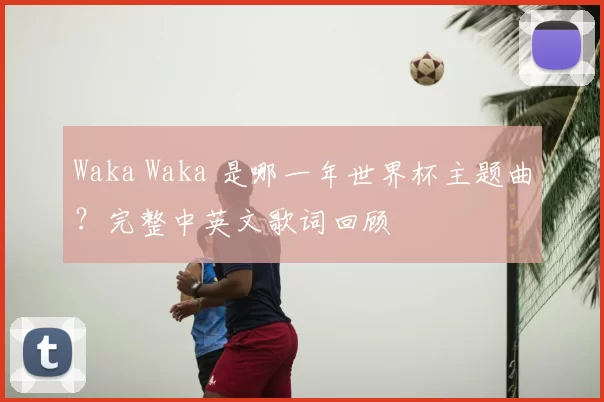 Waka Waka 是哪一年世界杯主题曲?完整中英文歌词回顾