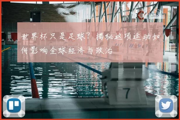 世界杯只是足球?揭秘这项运动如何影响全球经济与政治