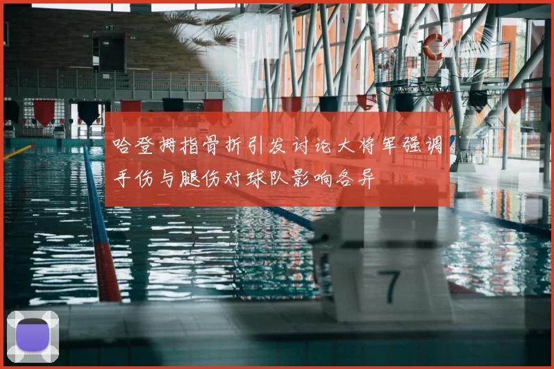 哈登拇指骨折引发讨论大将军强调手伤与腿伤对球队影响各异