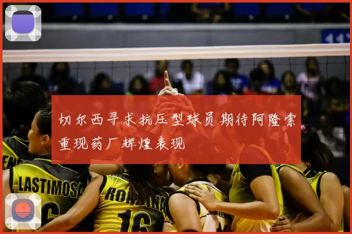切尔西寻求抗压型球员期待阿隆索重现药厂辉煌表现