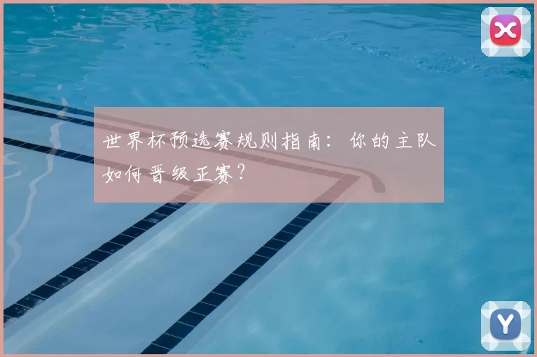 世界杯预选赛规则指南:你的主队如何晋级正赛?