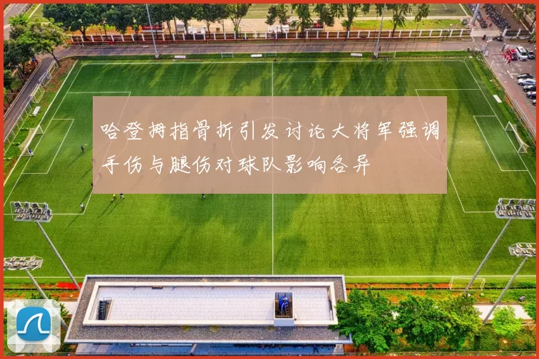 哈登拇指骨折引发讨论大将军强调手伤与腿伤对球队影响各异