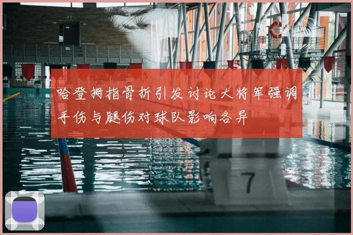 哈登拇指骨折引发讨论大将军强调手伤与腿伤对球队影响各异