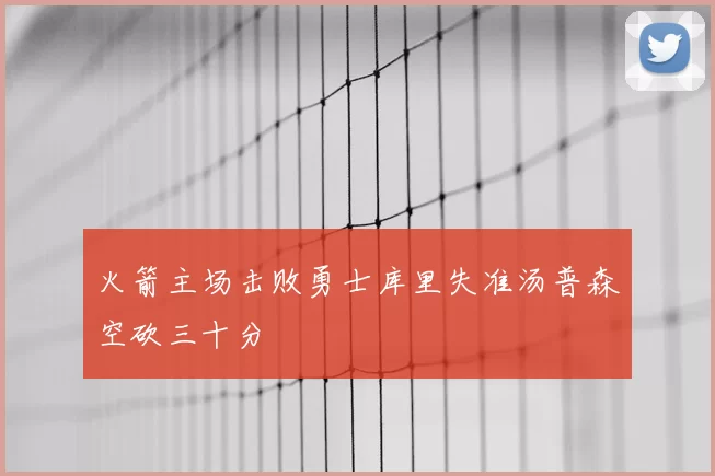 火箭主场击败勇士库里失准汤普森空砍三十分