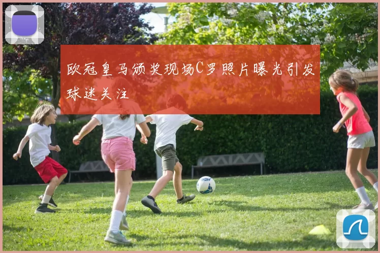 欧冠皇马颁奖现场C罗照片曝光引发球迷关注