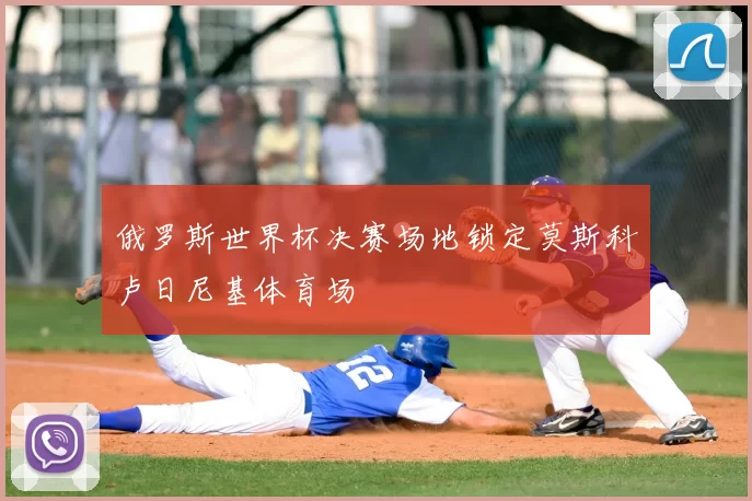 俄罗斯世界杯决赛场地锁定莫斯科卢日尼基体育场
