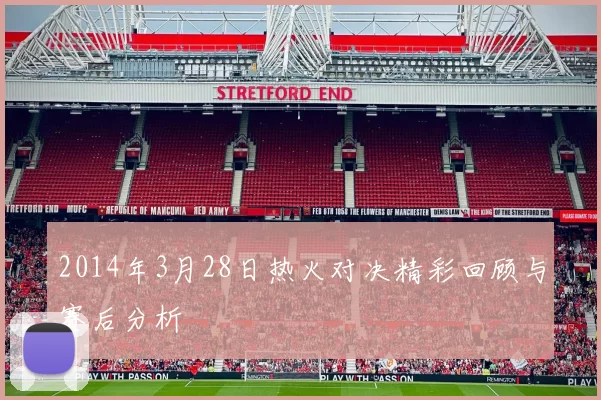 2014年3月28日热火对决精彩回顾与赛后分析