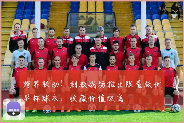 跨界联动!刺激战场推出限量版世界杯球衣,收藏价值极高