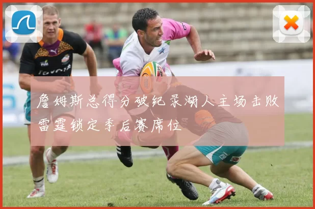 詹姆斯总得分破纪录湖人主场击败雷霆锁定季后赛席位