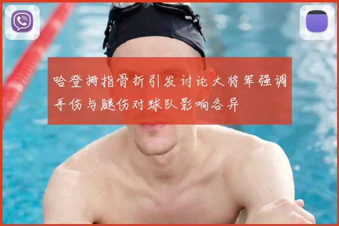 哈登拇指骨折引发讨论大将军强调手伤与腿伤对球队影响各异